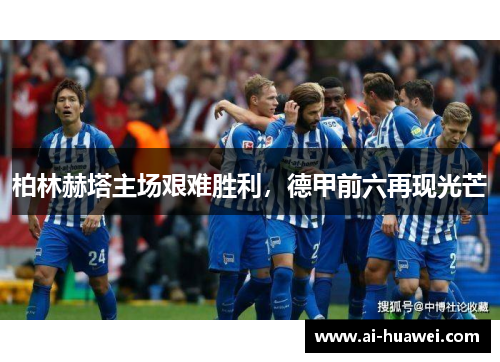 柏林赫塔主场艰难胜利，德甲前六再现光芒