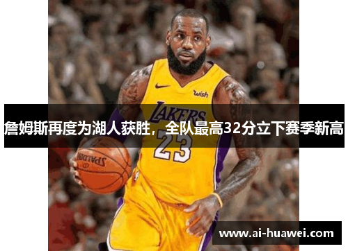 詹姆斯再度为湖人获胜，全队最高32分立下赛季新高
