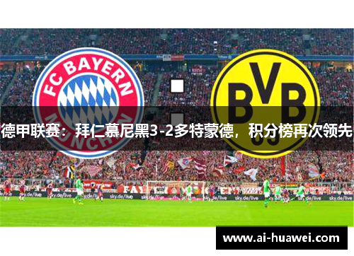 德甲联赛：拜仁慕尼黑3-2多特蒙德，积分榜再次领先