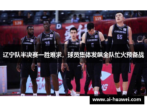 辽宁队半决赛一胜难求，球员集体发飙全队忙火预备战