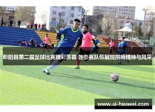 彭阳县第二届足球比赛精彩落幕 各参赛队伍展现拼搏精神与风采
