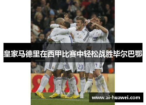 皇家马德里在西甲比赛中轻松战胜毕尔巴鄂