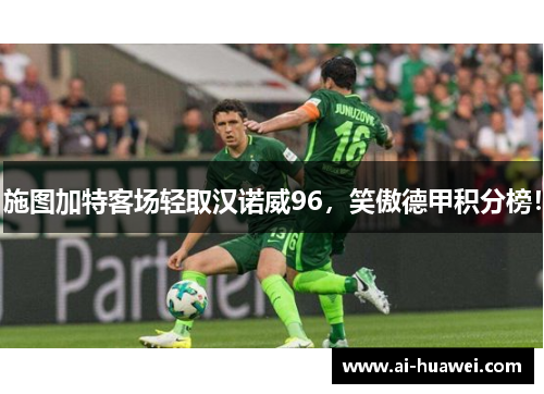 施图加特客场轻取汉诺威96，笑傲德甲积分榜！