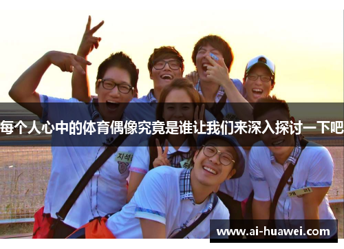每个人心中的体育偶像究竟是谁让我们来深入探讨一下吧