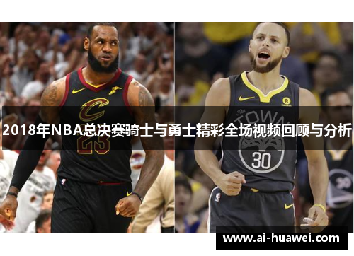 2018年NBA总决赛骑士与勇士精彩全场视频回顾与分析