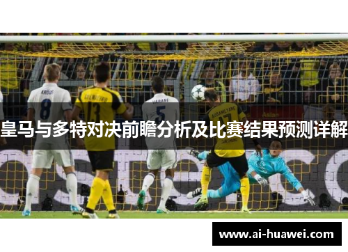 皇马与多特对决前瞻分析及比赛结果预测详解