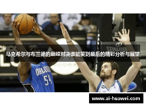 马克希尔与布兰德的巅峰对决谁能笑到最后的精彩分析与展望