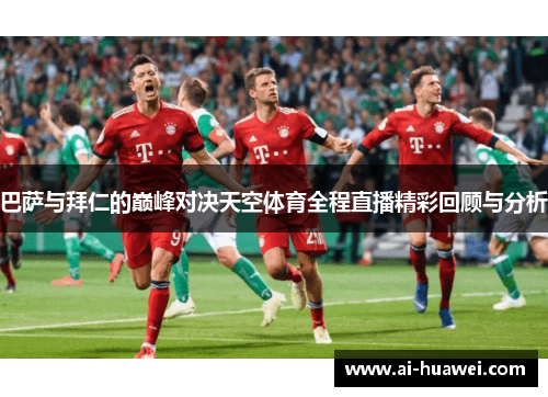 巴萨与拜仁的巅峰对决天空体育全程直播精彩回顾与分析
