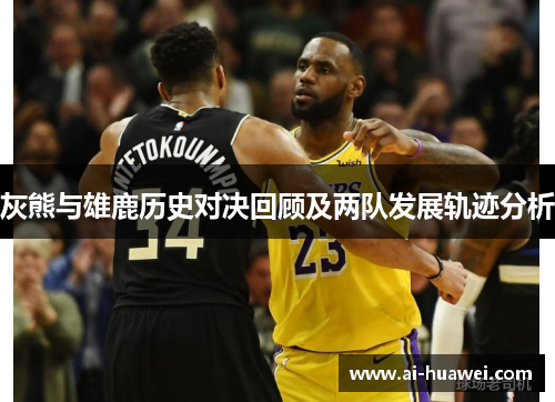 灰熊与雄鹿历史对决回顾及两队发展轨迹分析