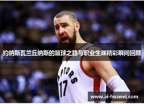 约纳斯瓦兰丘纳斯的篮球之路与职业生涯精彩瞬间回顾