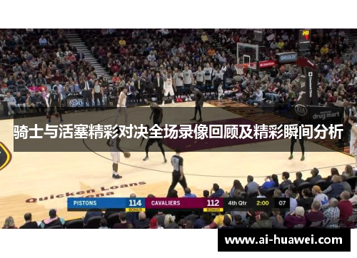 骑士与活塞精彩对决全场录像回顾及精彩瞬间分析