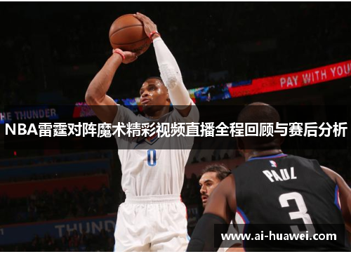 NBA雷霆对阵魔术精彩视频直播全程回顾与赛后分析